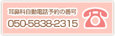 耳鼻科自動電話予約の番号０５０?５８３８?２３１５